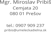 Mgr. Miroslav Pribiš Cemjata 20 080 01 Prešov   tel.: 0907 909 237 pribis@umeleckadielna.sk